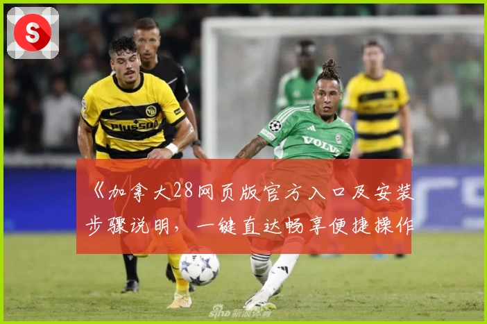 《加拿大28网页版官方入口及安装步骤说明,一键直达畅享便捷操作体验》