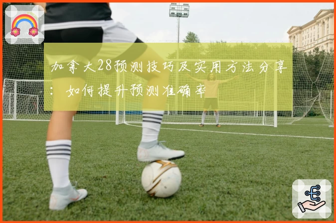 加拿大28预测技巧及实用方法分享：如何提升预测准确率