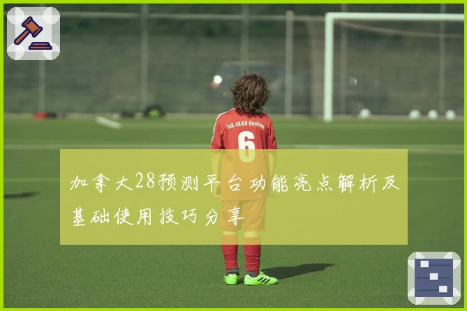 加拿大28预测平台功能亮点解析及基础使用技巧分享