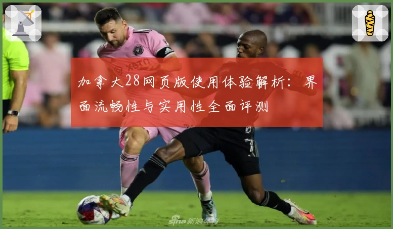 加拿大28网页版使用体验解析：界面流畅性与实用性全面评测