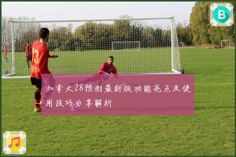 加拿大28预测最新版功能亮点及使用技巧分享解析