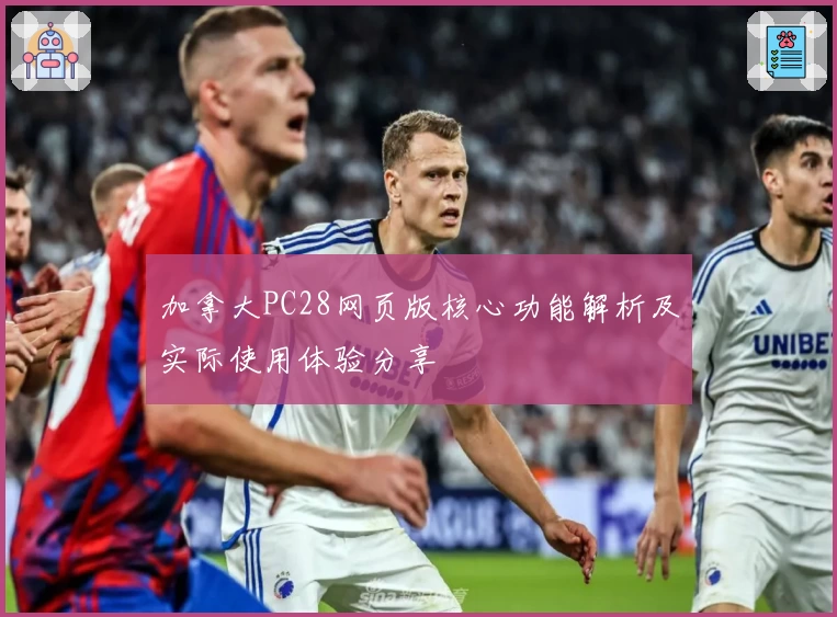 加拿大PC28网页版核心功能解析及实际使用体验分享