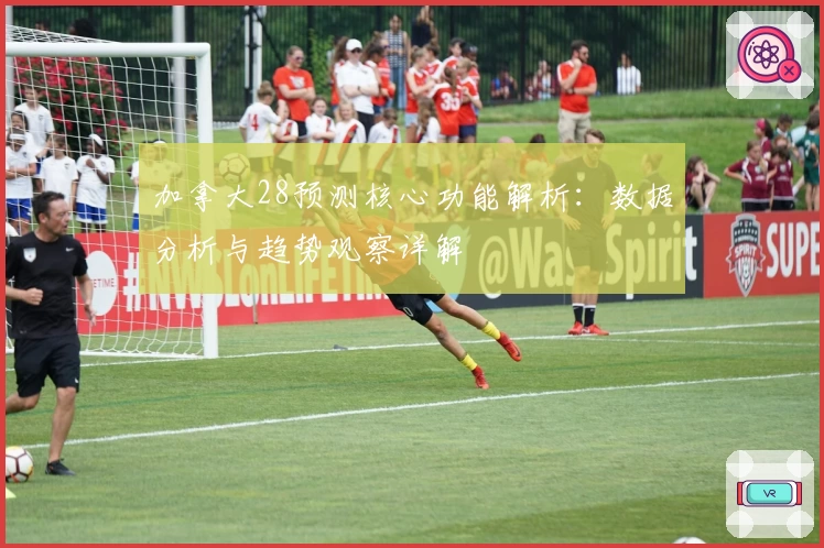 加拿大28预测核心功能解析：数据分析与趋势观察详解