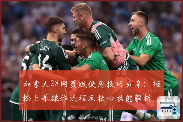 加拿大28网页版使用技巧分享：轻松上手操作流程及核心功能解析