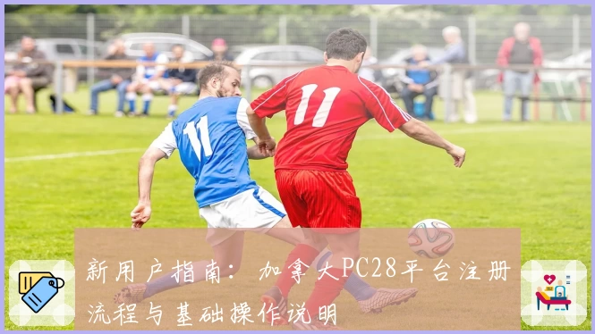 新用户指南：加拿大PC28平台注册流程与基础操作说明