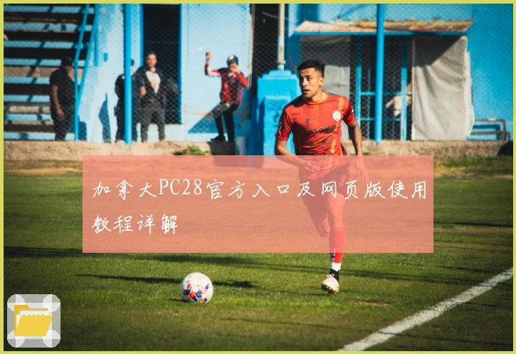 加拿大PC28官方入口及网页版使用教程详解