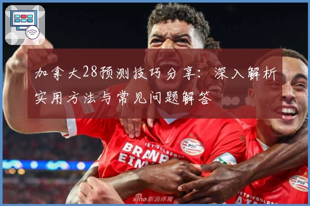 加拿大28预测技巧分享:深入解析实用方法与常见问题解答