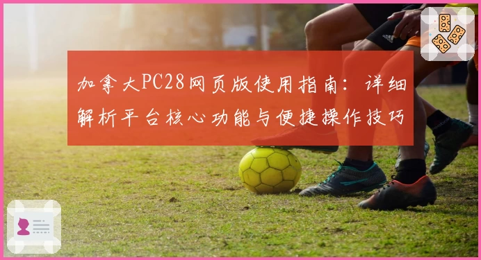 加拿大PC28网页版使用指南：详细解析平台核心功能与便捷操作技巧