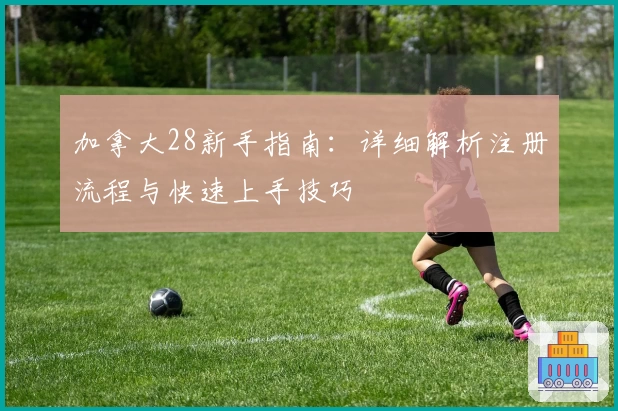 加拿大28新手指南：详细解析注册流程与快速上手技巧