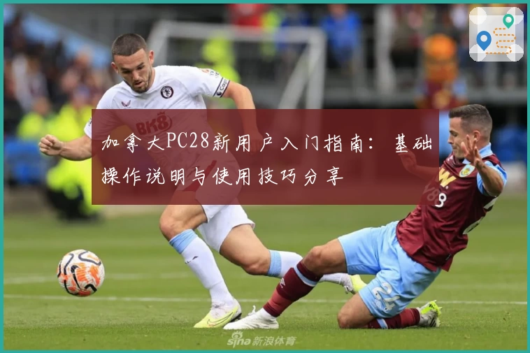 加拿大PC28新用户入门指南：基础操作说明与使用技巧分享